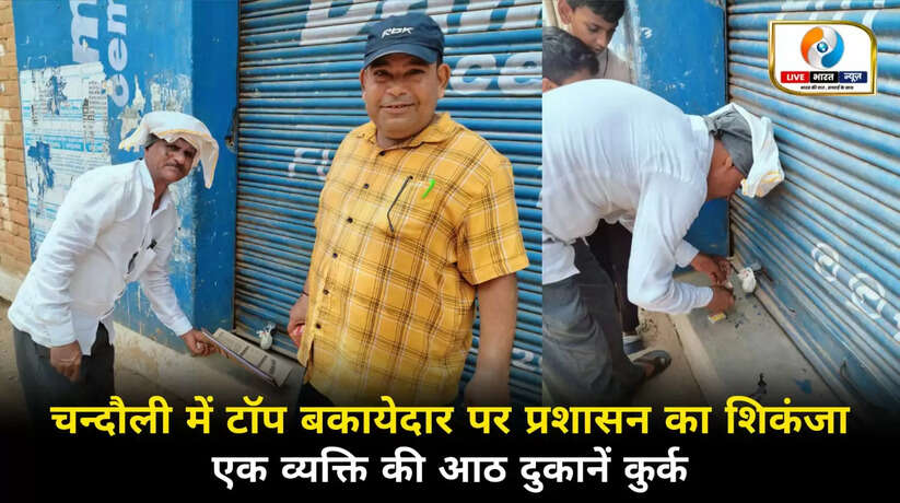 चन्दौली में टॉप बकायेदार पर प्रशासन का शिकंजा, एक व्यक्ति की 8 दुकानें कुर्क