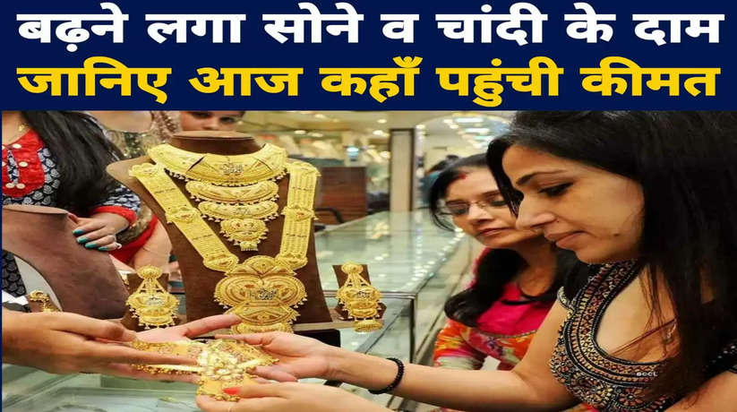 Today Gold-Silver Price:बढ़ने लगा सोने व चांदी के दाम, जानिए आज कहाँ पहुंची कीमत