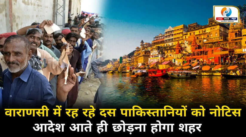 वाराणसी में ठहरे हुए 10 पाकिस्तानी नागरिकों को नोटिस, आदेश आते ही छोड़ना होगा शहर