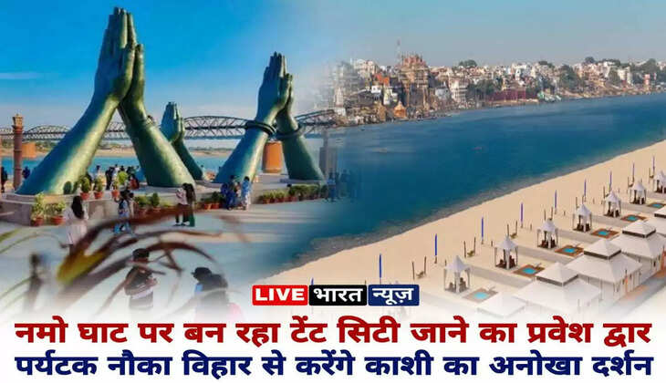 Varanasi Tent City: नमो घाट पर बन रहा टेंट सिटी जाने का प्रवेश द्वार, पर्यटक नौका विहार से करेंगे काशी का अनोखा दर्शन