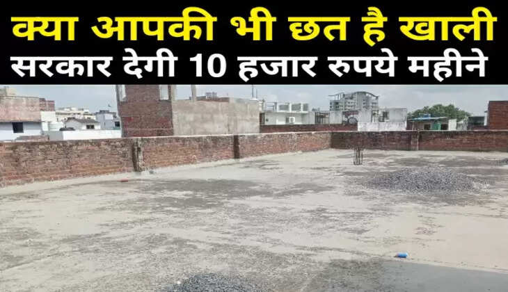 क्या आपकी भी छत है खाली, जल्दी करें सरकार दे रही 10 हजार रुपया महीना