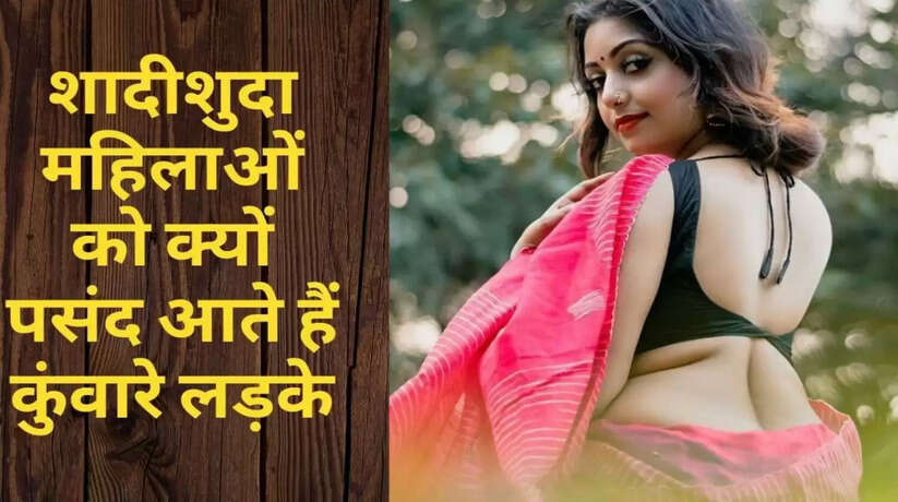 लड़कों को क्यों पसंद आती है शादीशुदा भाभियां, वजह जानकर चौंक जाएंगे आप