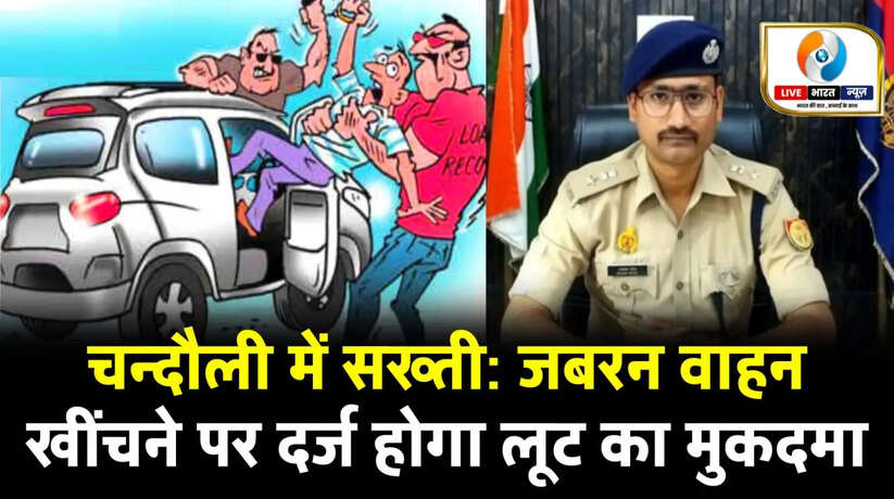 चन्दौली में सख्ती: जबरन वाहन खींचने पर दर्ज होगा लूट का मुकदमा
