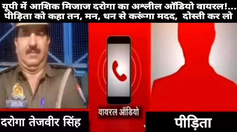 यूपी में आशिक मिजाज दरोगा का अश्लील ऑडियो वायरल! पीड़िता को कहा तन, मन, धन से करूंगा मदद, मुझसे दोस्ती कर लो...