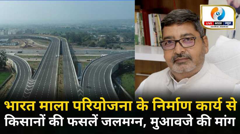 भारत माला परियोजना के निर्माण कार्य से किसानों की फसलें जलमग्न, ग्रामीणों ने उठाई मुआवजे की मांग