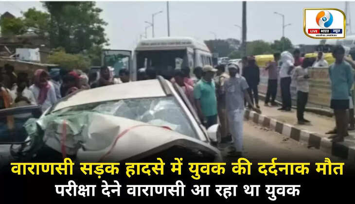 वाराणसी में परीक्षा देने आ रहे युवक की दर्दनाक मौत, तीन गंभीर घायल