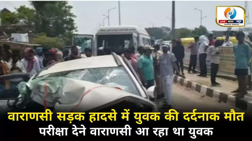 वाराणसी में परीक्षा देने आ रहे युवक की दर्दनाक मौत, तीन गंभीर घायल