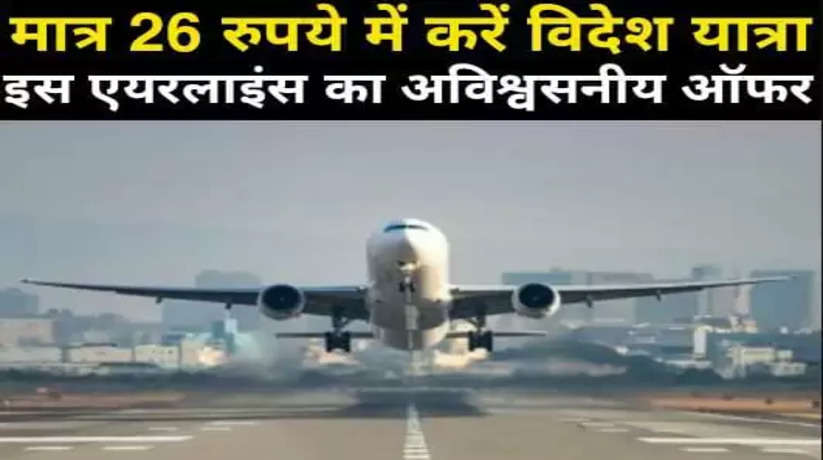 मात्र 26 रुपये में करें विदेश यात्रा, इस एयरलाइंस का अविश्वसनीय ऑफर