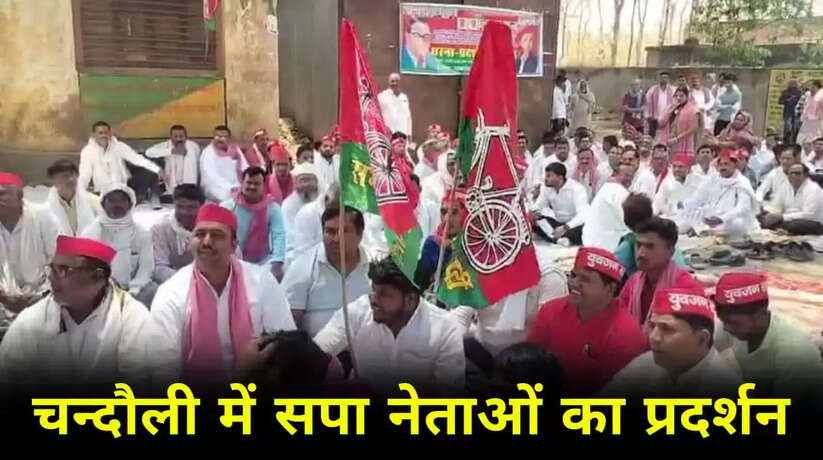 चन्दौली में समाजवादी विधायक व वरिष्ठ नेताओं समेत कार्यकर्ताओं का प्रदर्शन, दोषियों के विरुद्ध कार्यवाही की मांग