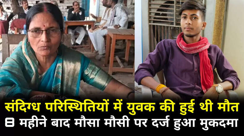 चन्दौली में संदिग्ध परिस्थितियों में युवक की हुई थी मौत, 8 महीने बाद मौसी मौसा सहित उनके परिवार पर मुकदमा दर्ज