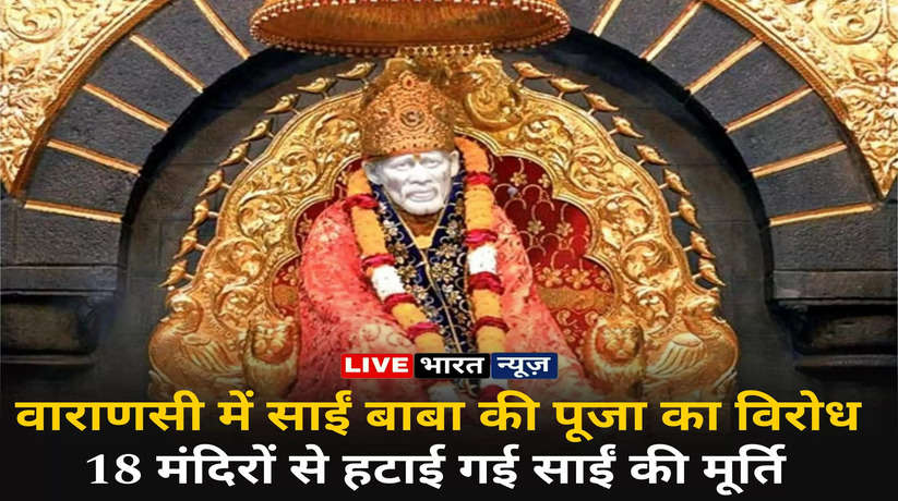 वाराणसी में 18 मंदिरों से हटाई गई साईं बाबा की प्रतिमाएं, ब्राह्मण सभा ने मंदिरों ने साईं की पूजा का किया विरोध
