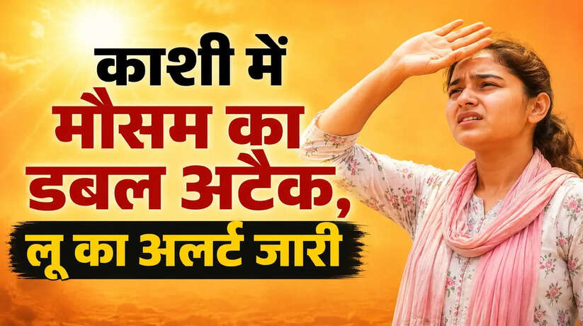 काशी में मौसम का डबल अटैक, बारिश के बाद बढ़ी उमस, लू का अलर्ट जारी