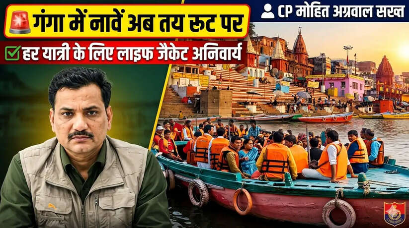 वाराणसी में तय रूट से गंगा में चलेंगी नावें, हर यात्री के लिए लाइफ जैकेट अनिवार्य: सीपी मोहित अग्रवाल सख्त