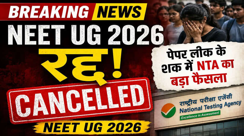 NEET UG 2026 cancelled: NEET UG 2026 रद्द! पेपर लीक के शक में NTA का बड़ा फैसला, दोबारा होगी परीक्षा
