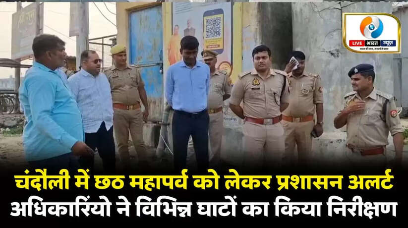 चंदौली में छठ महापर्व को लेकर प्रशासन अलर्ट, अधिकारियों ने विभिन्न घाटों का किया निरीक्षण