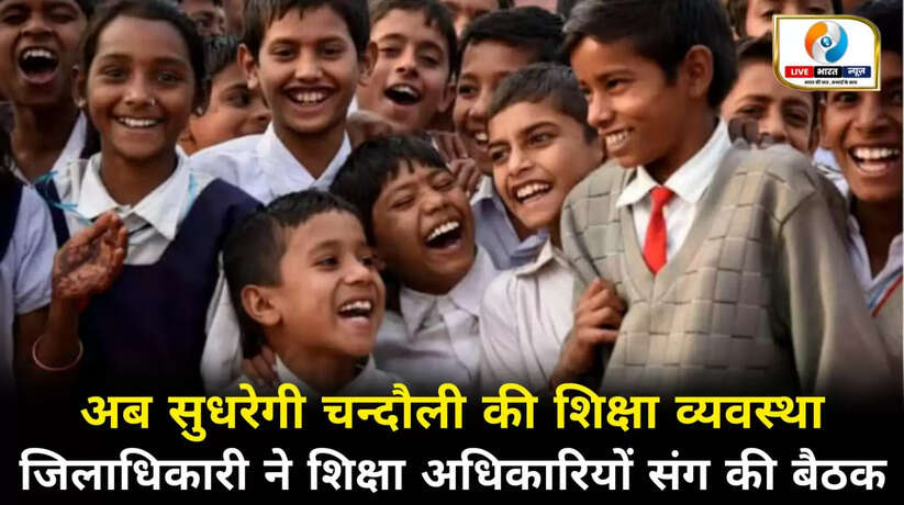 अब सुधरेगी चन्दौली की शिक्षा व्यवस्था, जिलाधिकारी ने शिक्षा अधिकारियों संग की बैठक