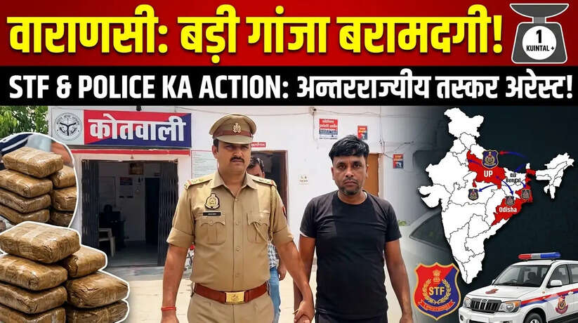 वाराणसी: STF और पुलिस की बड़ी कार्रवाई, 1 कुंतल से अधिक गांजा बरामद, अंतरराज्यीय तस्कर गिरफ्तार