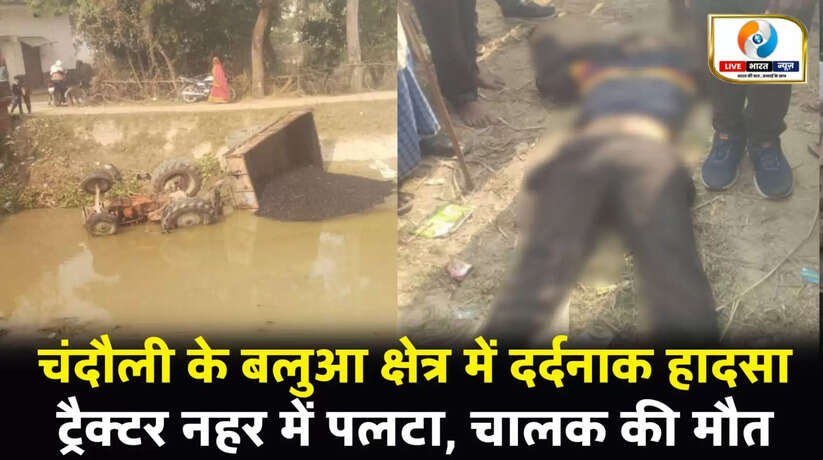 चंदौली के बलुआ क्षेत्र में दर्दनाक हादसा, ट्रैक्टर नहर में पलटा, चालक की मौत