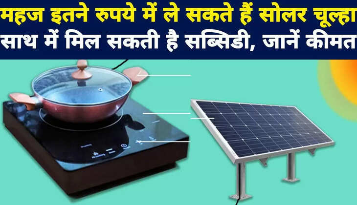 महज इतने रुपये में ले सकते हैं सोलर चूल्हा  साथ में मिल सकती है सब्सिडी, जानें कीमत