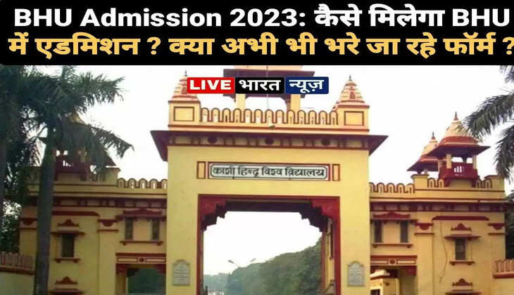BHU Admission 2023: कैसे मिलेगा BHU में एडमिशन ? क्या अभी भी भरे जा रहे फॉर्म ?