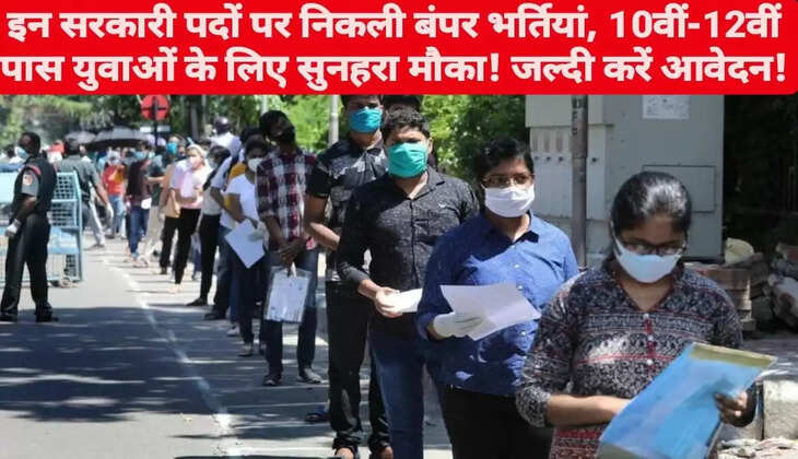 इन सरकारी पदों पर निकली बंपर भर्तियां, 10वीं-12वीं पास युवाओं के लिए सुनहरा मौका!&nbsp;जल्दी करें आवेदन!&nbsp;