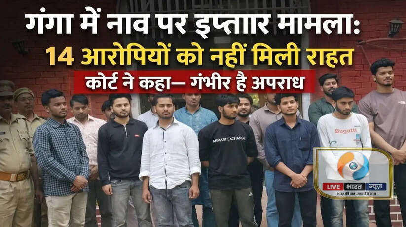 गंगा में नाव पर इफ्तार मामला: 14 आरोपियों को नहीं मिली राहत, कोर्ट ने कहा -&nbsp;गंभीर है अपराध