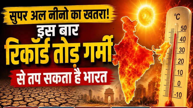 सुपर अल नीनो का खतरा! इस बार रिकॉर्ड तोड़ गर्मी से तप सकता है भारत