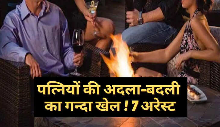 चल रहा था पत्नियों की अदला-बदली का घिनौना खेल, पुलिस ने सात लोगों को किया गिरफ्तार