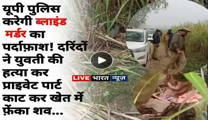 UP Crime News: अब यूपी पुलिस करेगी ब्लाइंड मर्डर का पर्दाफ़ाश! दरिंदों ने युवती की हत्या कर प्राइवेट पार्ट काट कर खेत में फ़ेंका