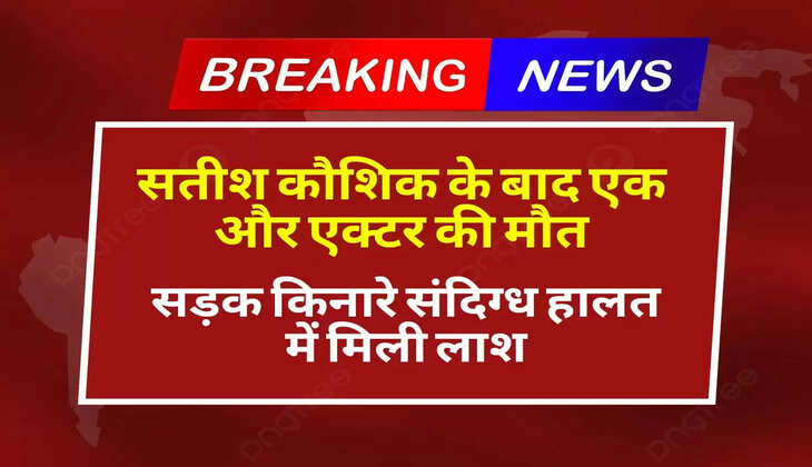 सतीश कौशिक के बाद एक और एक्टर की मौत, सड़क किनारे संदिग्ध हालत में मिली लाश