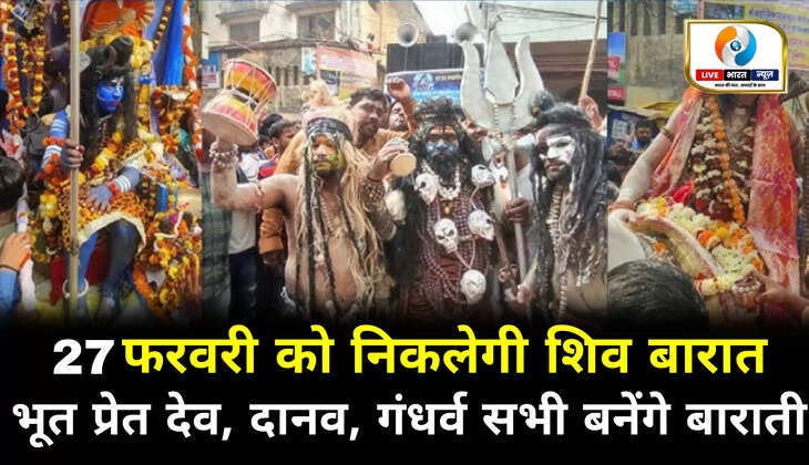 काशी में 27 फरवरी को निकलेगी विश्वप्रसिद्ध शिव बारात, भूत प्रेत, देव दानव, गंधर्व बनेंगे बाराती