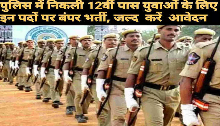 पुलिस में निकली 12वीं पास युवाओं के लिए इन पदों पर&nbsp;बंपर भर्ती, जल्द करें आवेदन&nbsp;&nbsp;