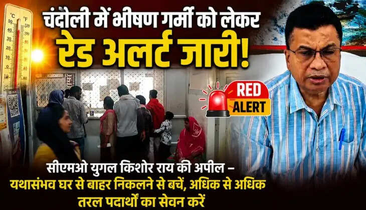 चंदौली में भीषण गर्मी को लेकर रेड अलर्ट जारी, सभी सरकारी अस्पताल हाई अलर्ट पर
