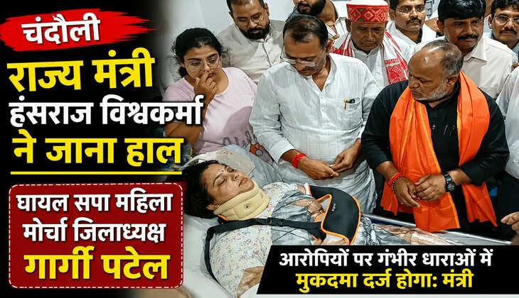 चंदौली पहुंचे राज्य मंत्री हंसराज विश्वकर्मा, घायल सपा महिला मोर्चा जिलाध्यक्ष गार्गी पटेल का जाना हाल