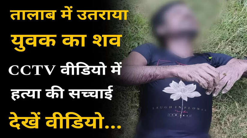 Chandauli News: तालाब में उतराया मिला युवक का शव, हत्या का आरोप, देखिये सीसीटीवी में हत्या की सच्चाई
