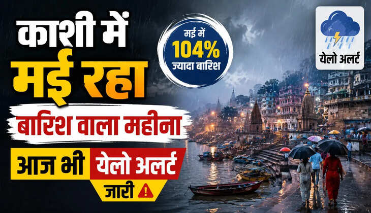 काशी में मई रहा बारिश वाला महीना, आज भी येलो अलर्ट जारी