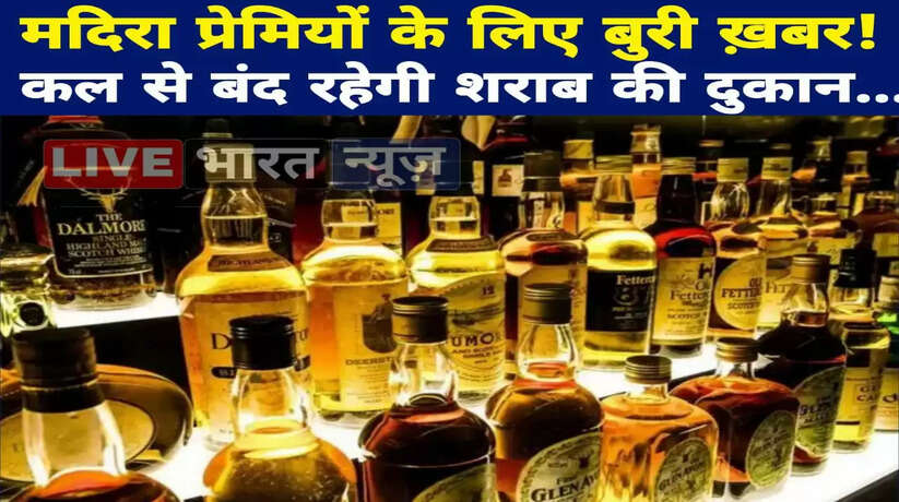 मदिरा प्रेमियों के लिए बुरी ख़बर! कल से बंद रहेगी शराब की दुकान...