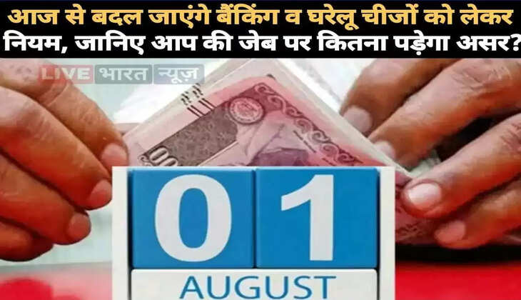 आज से&nbsp;बदल जाएंगे बैंकिंग व घरेलू चीजों को लेकर&nbsp;नियम, जानिए आप की जेब पर क्या पड़ेगा असर?