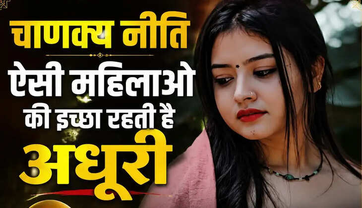 Chanakya Niti: ऐसी महिलाओं की इच्छा रहती है अधूरी, जीवन में रह जाती हैं पीछे