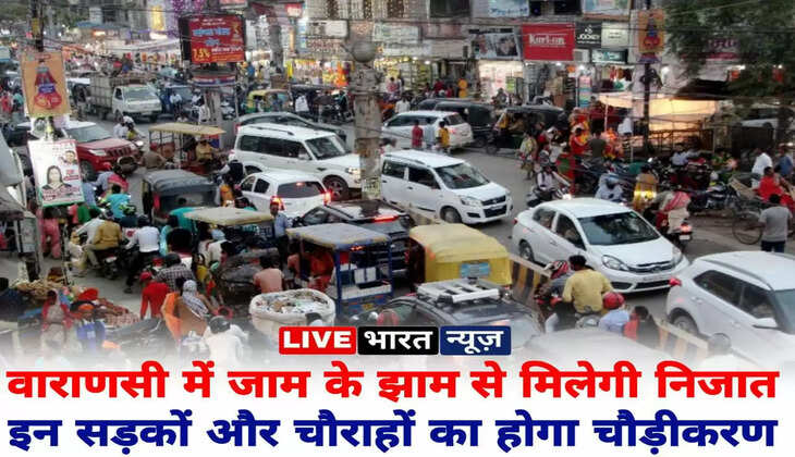 Streets of varanasi: वाराणसी में जाम के झाम से मिलेगी निजात...काशीवासियों के लिए खुशखबरी, इन सड़कों और चौराहों का होगा चौड़ीकरण