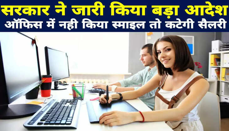सरकार ने जारी किया बड़ा आदेश, ऑफिस में नहीं किया स्माइल तो कटेगी सैलरी