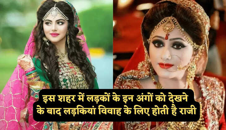 इस शहर का अजीबोगरीब रिवाज, लड़कों का ये अंग देखने के बाद ही विवाह के लिए राजी होती हैं लड़कियां