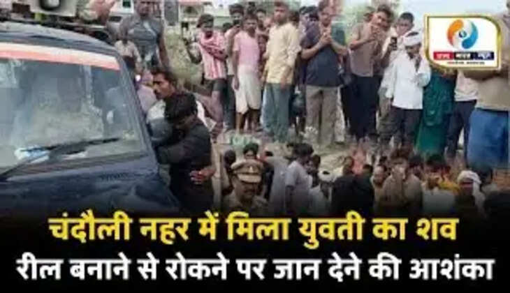 &nbsp;Chandauli News: रील बनाने से रोका तो नहर में मिली 15 वर्षीय किशोरी की लाश, पुलिस जांच में जुटी
