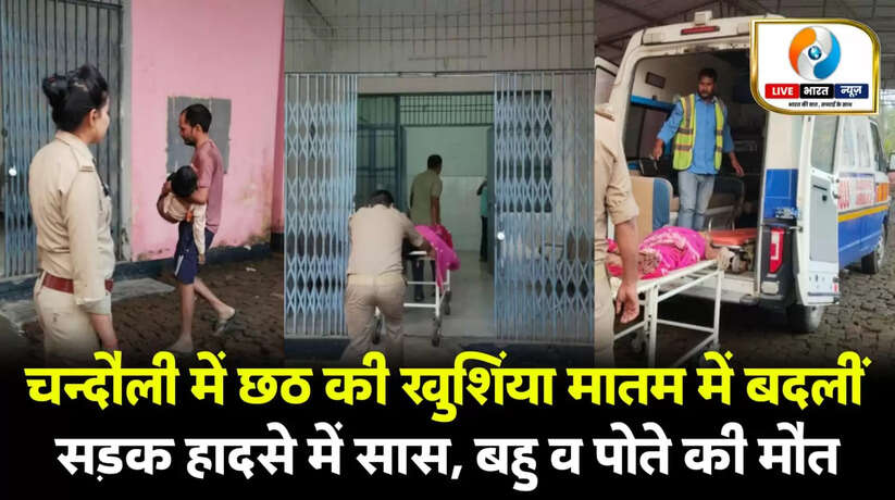 Chandauli News: छठ की खुशियां मातम में बदलीं, सड़क हादसे में सास, बहू व पोते की मौत