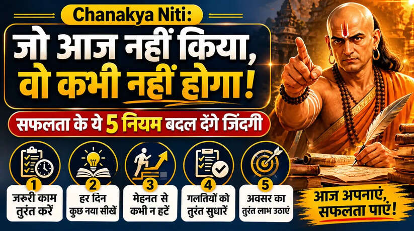 Chanakya Niti: जो आज नहीं किया, वो कभी नहीं होगा! सफलता के ये 5 नियम बदल देंगे जिंदगी