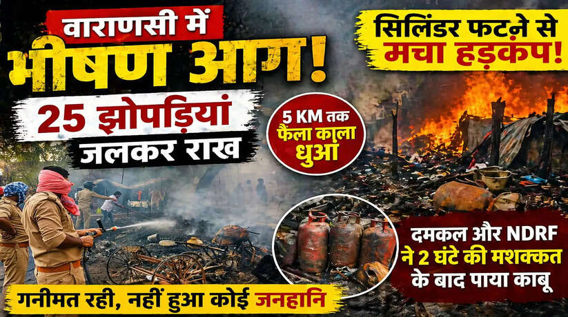 वाराणसी में भीषण आग लगने का सिलसिला जारी!&nbsp;नक्खीघाट की झुग्गी बस्ती में 25 झोपड़ियां जलीं, कई सिलिंडर फटे...