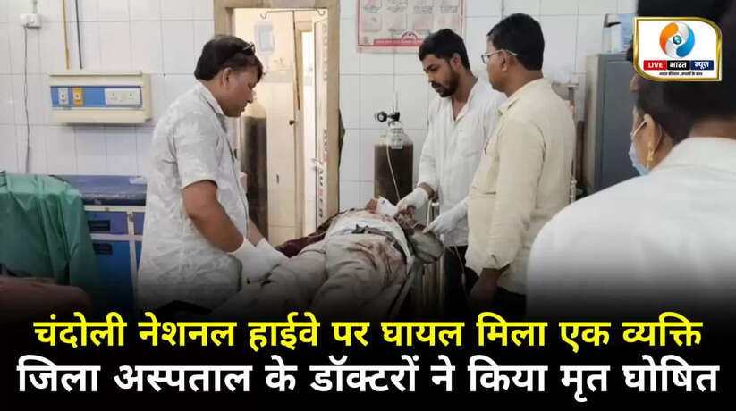 चन्दौली नेशनल हाईवे पर घायल मिला एक व्यक्ति, जिला अस्पताल के चिकित्सकों ने किया मृत घोषित