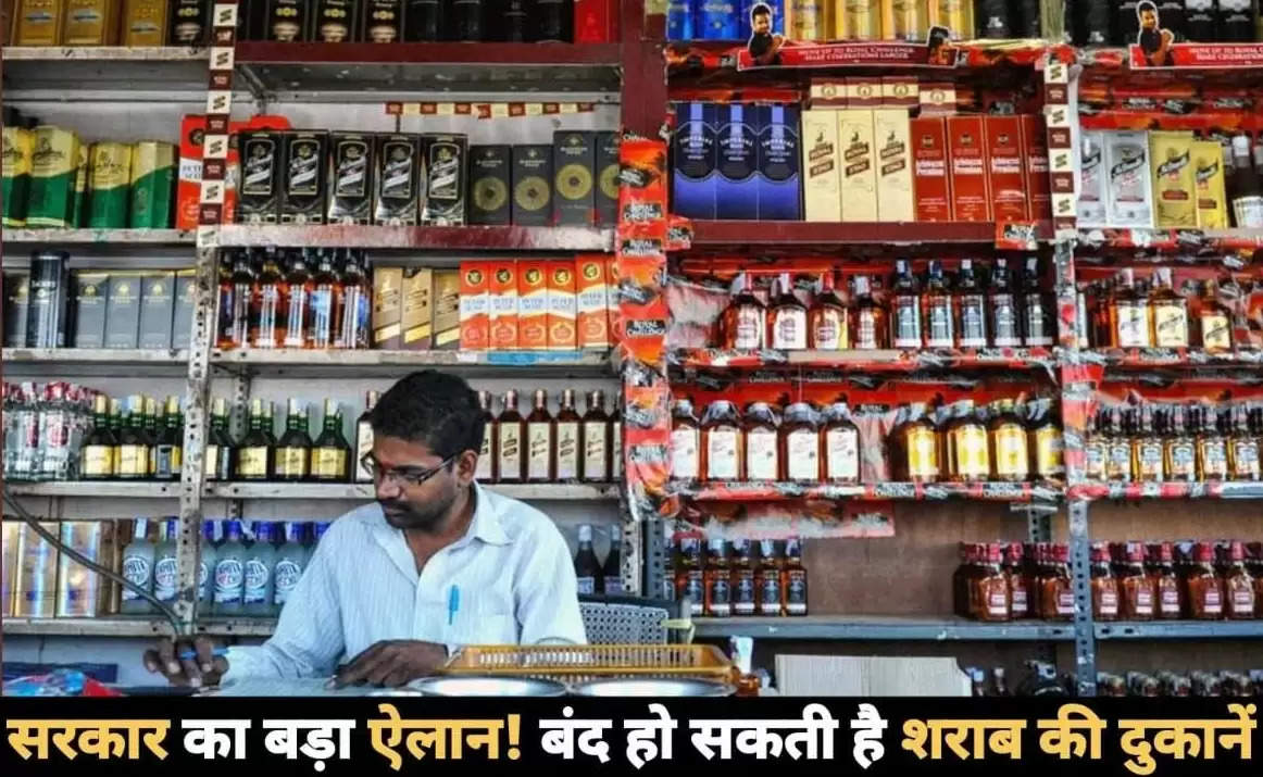 सरकार का बड़ा ऐलान बंद हो सकती है शराब की दुकानें