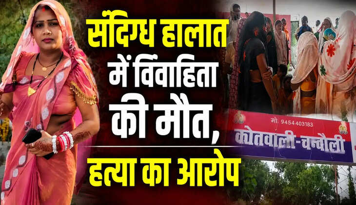 फांसी या हत्या? चंदौली में विवाहिता की संदिग्ध मौत से मचा हड़कंप, मायके पक्ष ने ससुरालियों पर लगाए गंभीर आरोप...