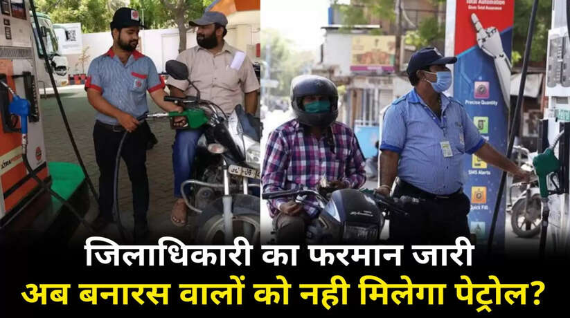 Varanasi News: जिलाधिकारी का फरमान जारी, काशीवासियों को नही मिलेगा पेट्रोल?